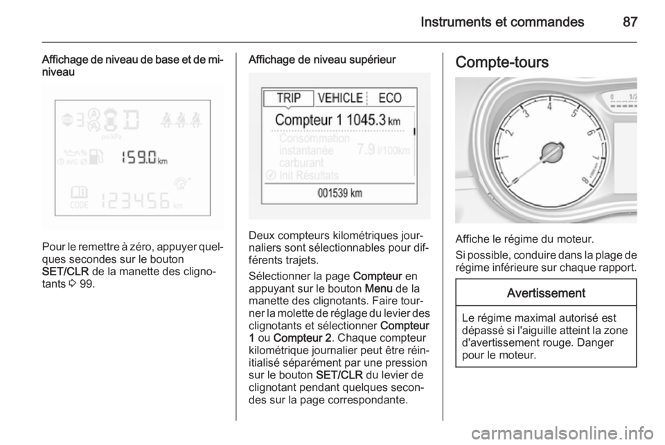 OPEL CORSA 2015.5  Manuel dutilisation (in French) Instruments et commandes87
Affichage de niveau de base et de mi-niveau
Pour le remettre à zéro, appuyer quel‐ ques secondes sur le bouton
SET/CLR  de la manette des cligno‐
tants  3 99.
Affichag