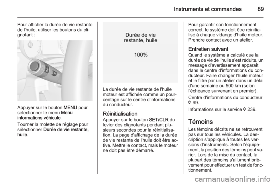 OPEL CORSA 2015.5  Manuel dutilisation (in French) Instruments et commandes89
Pour afficher la durée de vie restantede l'huile, utiliser les boutons du cli‐
gnotant :
Appuyer sur le bouton  MENU pour
sélectionner le menu  Menu
informations vé