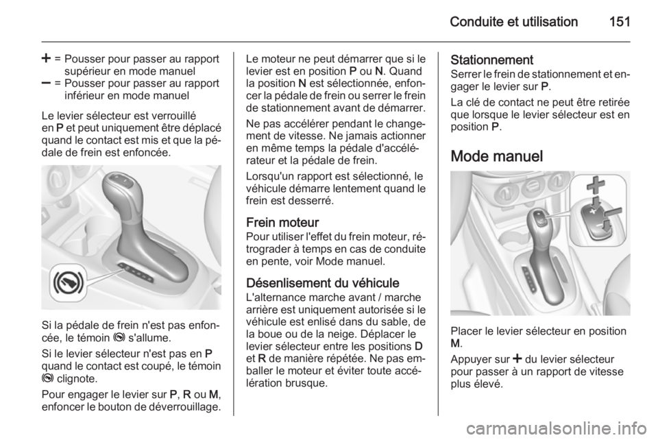 OPEL CORSA 2015.75  Manuel dutilisation (in French) Conduite et utilisation151
<=Pousser pour passer au rapport
supérieur en mode manuel]=Pousser pour passer au rapport
inférieur en mode manuel
Le levier sélecteur est verrouillé
en  P et peut uniqu