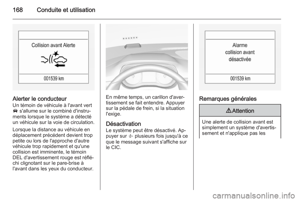 OPEL CORSA 2015.75 Manuel dutilisation (in French) 168Conduite et utilisation
Alerter le conducteur
Un témoin de véhicule à l'avant vert A s'allume sur le combiné d'instru‐
ments lorsque le système a détecté
un véhicule sur la v OPEL CORSA 2015.75 Manuel dutilisation (in French) 168Conduite et utilisation
Alerter le conducteur
Un témoin de véhicule à l'avant vert A s'allume sur le combiné d'instru‐
ments lorsque le système a détecté
un véhicule sur la v