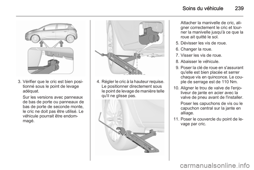 OPEL CORSA 2015.75 Manuel dutilisation (in French) Soins du véhicule239
3. Vérifier que le cric est bien posi‐tionné sous le point de levage
adéquat.
Sur les versions avec panneaux
de bas de porte ou panneaux de
bas de porte de seconde monte,
le OPEL CORSA 2015.75 Manuel dutilisation (in French) Soins du véhicule239
3. Vérifier que le cric est bien posi‐tionné sous le point de levage
adéquat.
Sur les versions avec panneaux
de bas de porte ou panneaux de
bas de porte de seconde monte,
le
