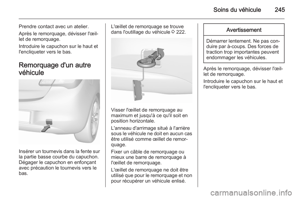 OPEL CORSA 2015.75 Manuel dutilisation (in French) Soins du véhicule245
Prendre contact avec un atelier.
Après le remorquage, dévisser l'œil‐
let de remorquage.
Introduire le capuchon sur le haut et
l'encliqueter vers le bas.
Remorquage OPEL CORSA 2015.75 Manuel dutilisation (in French) Soins du véhicule245
Prendre contact avec un atelier.
Après le remorquage, dévisser l'œil‐
let de remorquage.
Introduire le capuchon sur le haut et
l'encliqueter vers le bas.
Remorquage