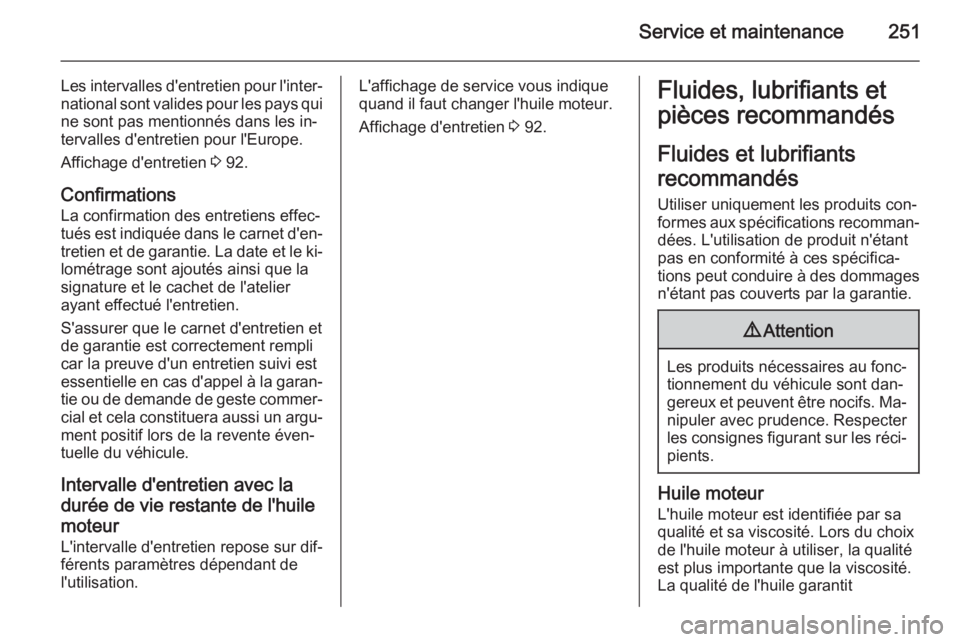 OPEL CORSA 2015.75 Manuel dutilisation (in French) Service et maintenance251
Les intervalles d'entretien pour l'inter‐
national sont valides pour les pays qui ne sont pas mentionnés dans les in‐tervalles d'entretien pour l'Europe. OPEL CORSA 2015.75 Manuel dutilisation (in French) Service et maintenance251
Les intervalles d'entretien pour l'inter‐
national sont valides pour les pays qui ne sont pas mentionnés dans les in‐tervalles d'entretien pour l'Europe.