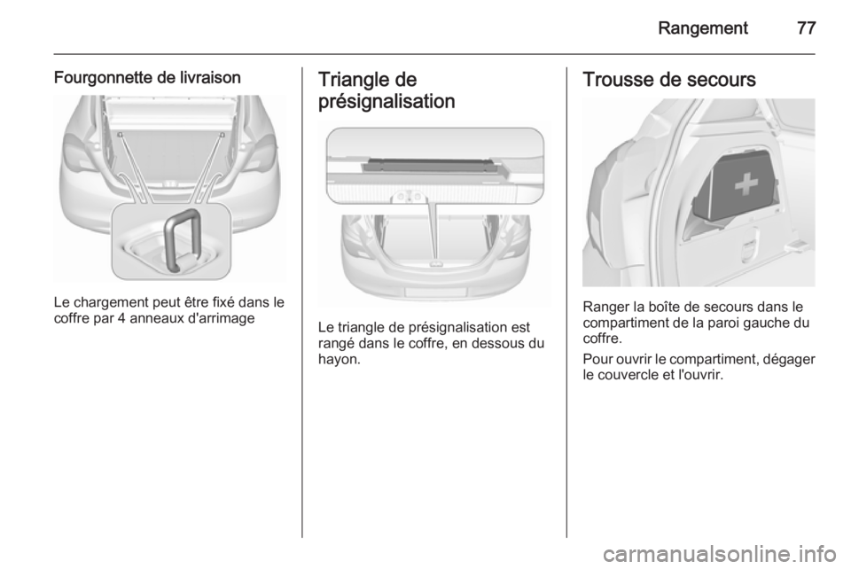 OPEL CORSA 2015.75 Manuel dutilisation (in French) Rangement77
Fourgonnette de livraison
Le chargement peut être fixé dans le
coffre par 4 anneaux d'arrimage
Triangle de
présignalisation
Le triangle de présignalisation est
rangé dans le coffr OPEL CORSA 2015.75 Manuel dutilisation (in French) Rangement77
Fourgonnette de livraison
Le chargement peut être fixé dans le
coffre par 4 anneaux d'arrimage
Triangle de
présignalisation
Le triangle de présignalisation est
rangé dans le coffr