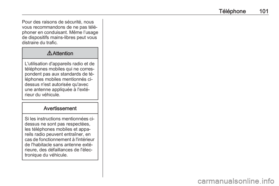 OPEL CORSA 2016  Manuel multimédia (in French) Téléphone101Pour des raisons de sécurité, nous
vous recommandons de ne pas télé‐
phoner en conduisant. Même l’usage
de dispositifs mains-libres peut vous
distraire du trafic.9 Attention
L&#
