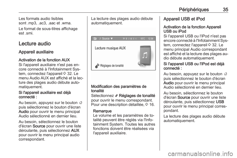 OPEL CORSA 2016  Manuel multimédia (in French) Périphériques35Les formats audio lisibles
sont .mp3, .ac3, .aac et .wma.
Le format de sous-titres affichage
est .smi.
Lecture audio
Appareil auxiliaire Activation de la fonction AUX
Si l'apparei