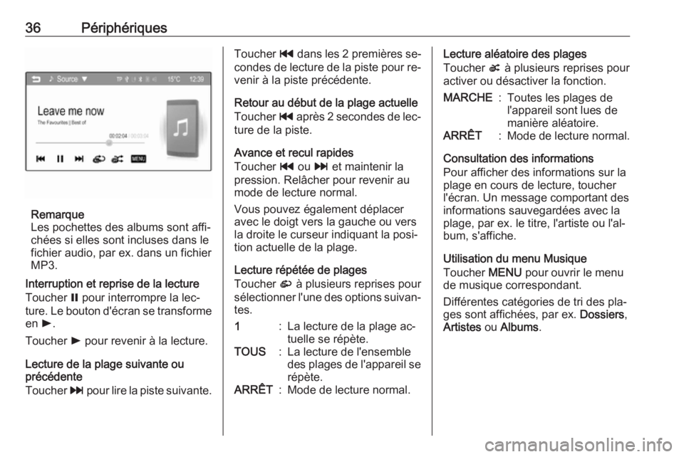OPEL CORSA 2016  Manuel multimédia (in French) 36Périphériques
Remarque
Les pochettes des albums sont affi‐
chées si elles sont incluses dans le
fichier audio, par ex. dans un fichier
MP3.
Interruption et reprise de la lecture
Toucher  = pour
