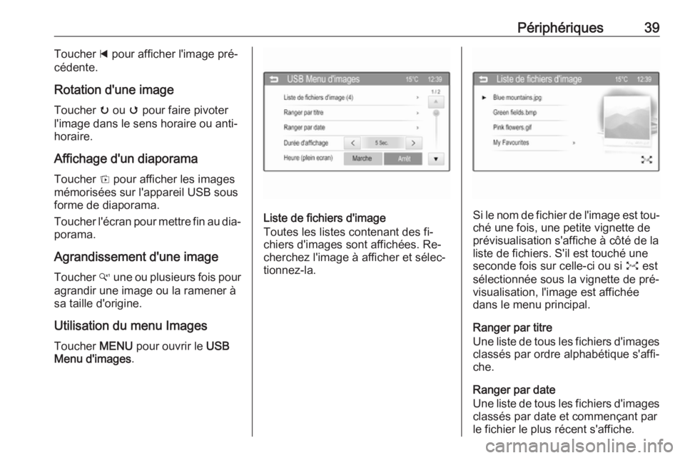 OPEL CORSA 2016  Manuel multimédia (in French) Périphériques39Toucher d pour afficher l'image pré‐
cédente.
Rotation d'une image Toucher  u ou  v pour faire pivoter
l'image dans le sens horaire ou anti- horaire.
Affichage d'u