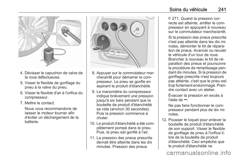 OPEL CORSA 2016 Manuel dutilisation (in French) Soins du véhicule241
4.Dévisser le capuchon de valve de
la roue défectueuse.
5. Visser le flexible de gonflage du pneu à la valve du pneu.
6. Visser le flexible d'air à l'orifice du
compr OPEL CORSA 2016 Manuel dutilisation (in French) Soins du véhicule241
4.Dévisser le capuchon de valve de
la roue défectueuse.
5. Visser le flexible de gonflage du pneu à la valve du pneu.
6. Visser le flexible d'air à l'orifice du
compr