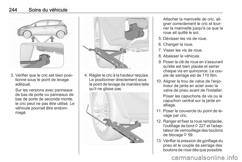 OPEL CORSA 2016 Manuel dutilisation (in French) 244Soins du véhicule
3. Vérifier que le cric est bien posi‐tionné sous le point de levage
adéquat.
Sur les versions avec panneaux
de bas de porte ou panneaux de
bas de porte de seconde monte,
le OPEL CORSA 2016 Manuel dutilisation (in French) 244Soins du véhicule
3. Vérifier que le cric est bien posi‐tionné sous le point de levage
adéquat.
Sur les versions avec panneaux
de bas de porte ou panneaux de
bas de porte de seconde monte,
le