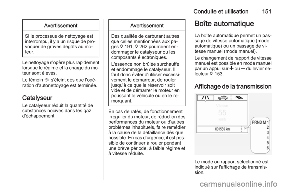 OPEL CORSA 2016.5 Manuel dutilisation (in French) Conduite et utilisation151Avertissement
Si le processus de nettoyage est
interrompu, il y a un risque de pro‐ voquer de graves dégâts au mo‐
teur.
Le nettoyage s'opère plus rapidement lorsq OPEL CORSA 2016.5 Manuel dutilisation (in French) Conduite et utilisation151Avertissement
Si le processus de nettoyage est
interrompu, il y a un risque de pro‐ voquer de graves dégâts au mo‐
teur.
Le nettoyage s'opère plus rapidement lorsq