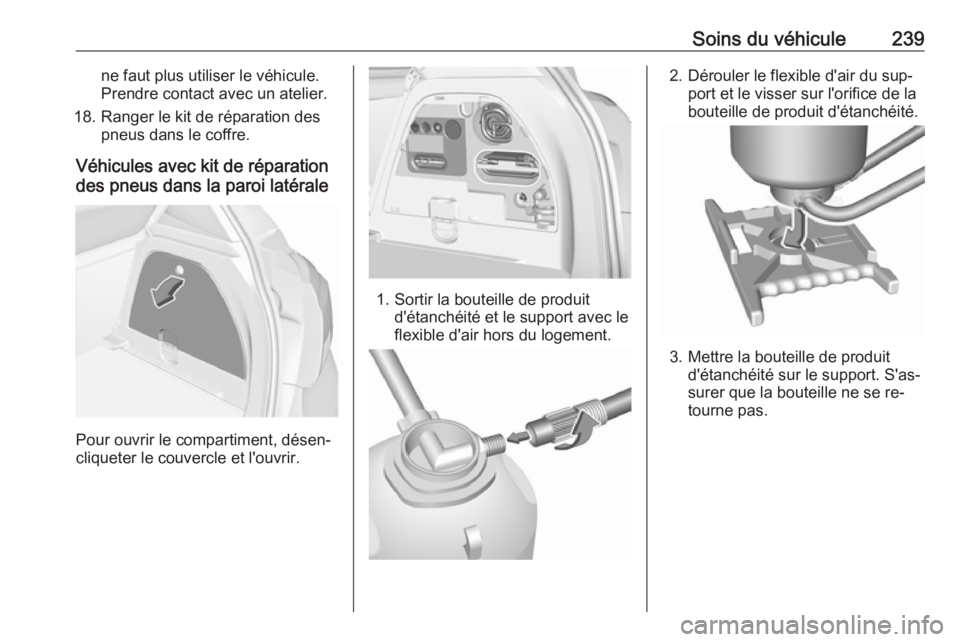 OPEL CORSA 2016.5  Manuel dutilisation (in French) Soins du véhicule239ne faut plus utiliser le véhicule.
Prendre contact avec un atelier.
18. Ranger le kit de réparation des pneus dans le coffre.
Véhicules avec kit de réparation
des pneus dans l