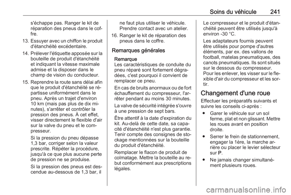OPEL CORSA 2016.5  Manuel dutilisation (in French) Soins du véhicule241s'échappe pas. Ranger le kit de
réparation des pneus dans le cof‐ fre.
13. Essuyer avec un chiffon le produit
d'étanchéité excédentaire.
14. Prélever l'étiqu