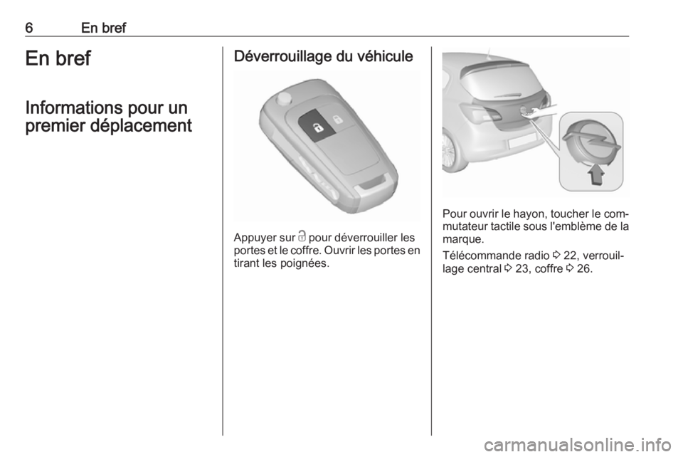 OPEL CORSA 2016.5  Manuel dutilisation (in French) 6En brefEn brefInformations pour un
premier déplacementDéverrouillage du véhicule
Appuyer sur  c
 pour déverrouiller les
portes et le coffre. Ouvrir les portes en
tirant les poignées.
Pour ouvrir