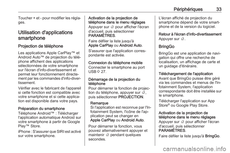 OPEL CORSA 2017  Manuel multimédia (in French) Périphériques33Toucher + et - pour modifier les régla‐
ges.
Utilisation d'applications smartphone
Projection de téléphone
Les applications Apple CarPlay™ et
Android Auto™  de projection