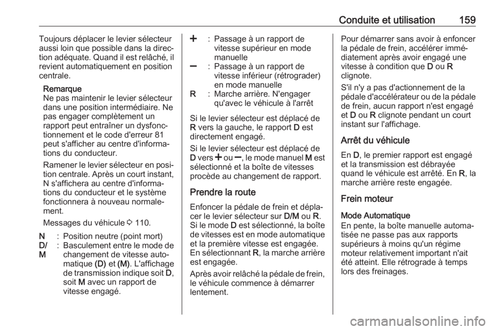 OPEL CORSA 2017  Manuel dutilisation (in French) Conduite et utilisation159Toujours déplacer le levier sélecteur
aussi loin que possible dans la direc‐
tion adéquate. Quand il est relâché, il
revient automatiquement en position
centrale.
Rema