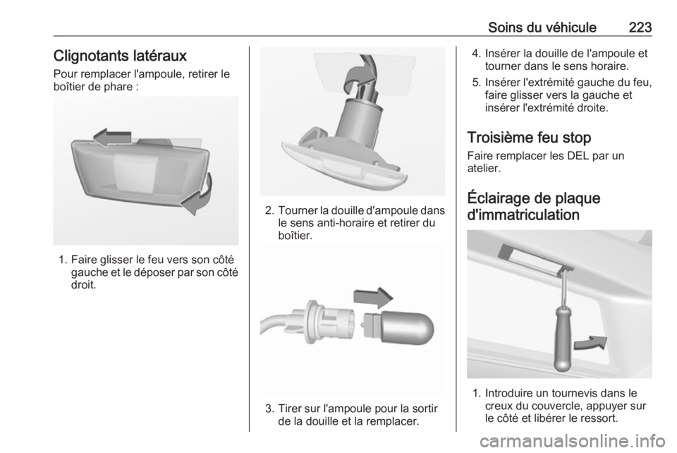 OPEL CORSA 2017 Manuel dutilisation (in French) Soins du véhicule223Clignotants latéraux
Pour remplacer l'ampoule, retirer le
boîtier de phare :
1. Faire glisser le feu vers son côté gauche et le déposer par son côté
droit.
2. Tourner l OPEL CORSA 2017 Manuel dutilisation (in French) Soins du véhicule223Clignotants latéraux
Pour remplacer l'ampoule, retirer le
boîtier de phare :
1. Faire glisser le feu vers son côté gauche et le déposer par son côté
droit.
2. Tourner l