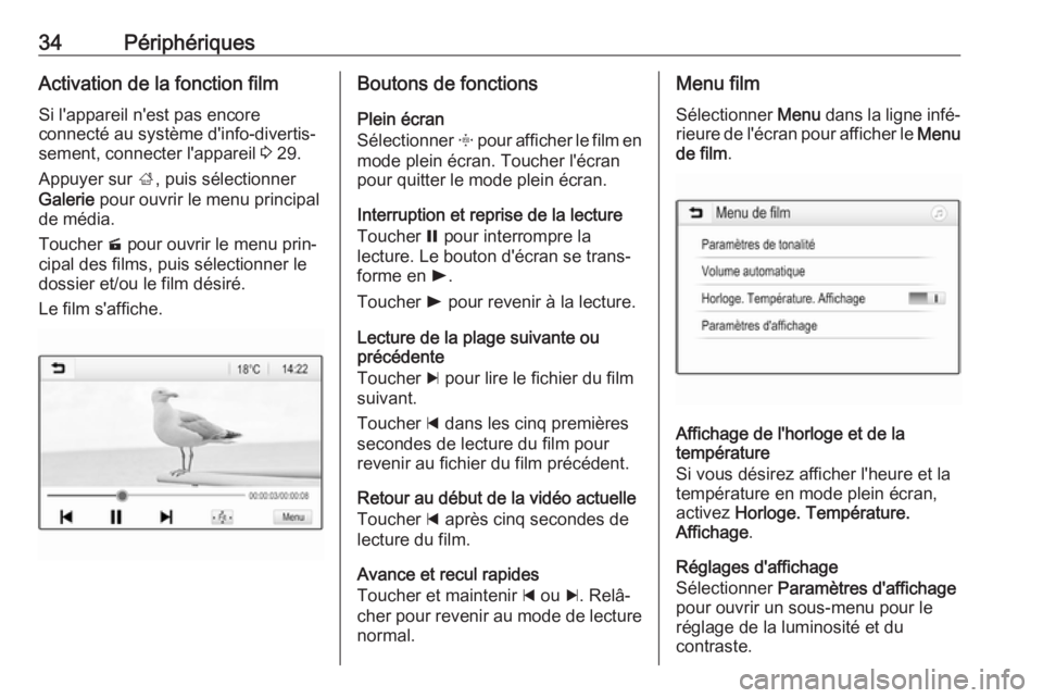 OPEL CORSA E 2017.5  Manuel multimédia (in French) 34PériphériquesActivation de la fonction filmSi l'appareil n'est pas encore
connecté au système d'info-divertis‐
sement, connecter l'appareil  3 29.
Appuyer sur  ;, puis sélecti