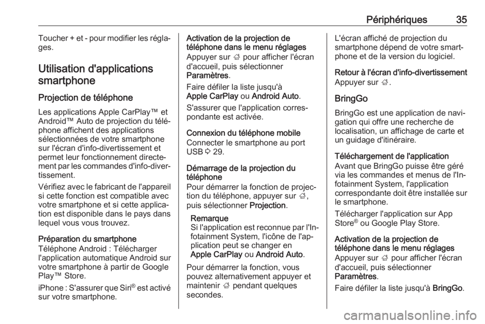OPEL CORSA E 2017.5  Manuel multimédia (in French) Périphériques35Toucher + et - pour modifier les régla‐
ges.
Utilisation d'applications smartphone
Projection de téléphone
Les applications Apple CarPlay™ et
Android™  Auto de projection