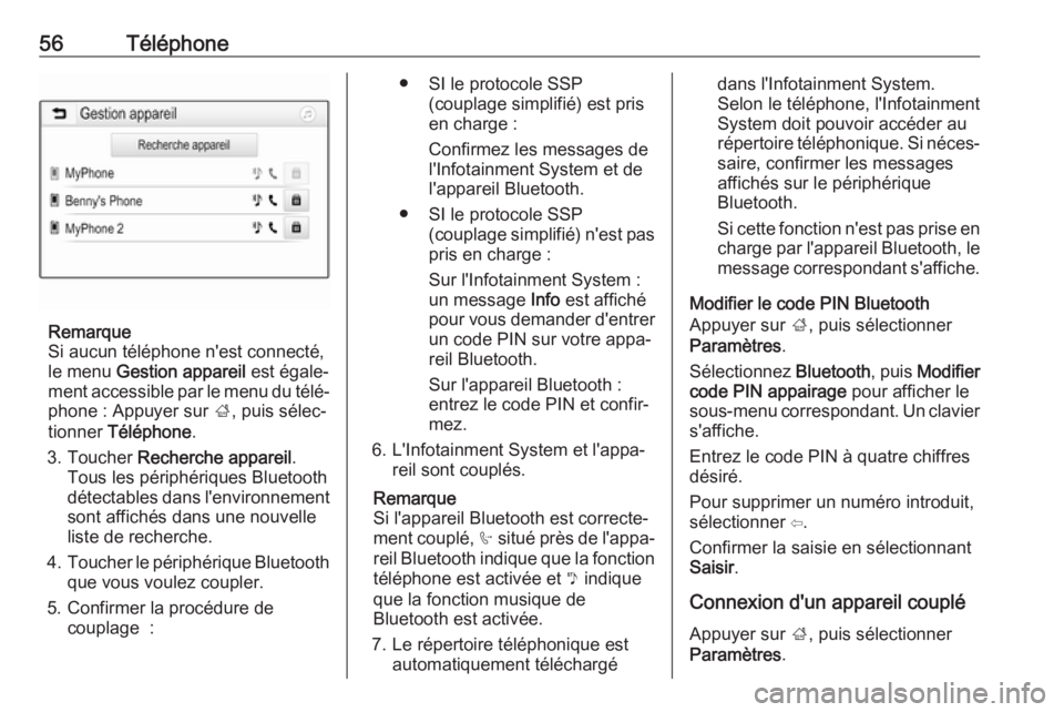 OPEL CORSA E 2017.5  Manuel multimédia (in French) 56Téléphone
Remarque
Si aucun téléphone n'est connecté,
le menu  Gestion appareil  est égale‐
ment accessible par le menu du télé‐ phone : Appuyer sur  ;, puis sélec‐
tionner  Tél�
