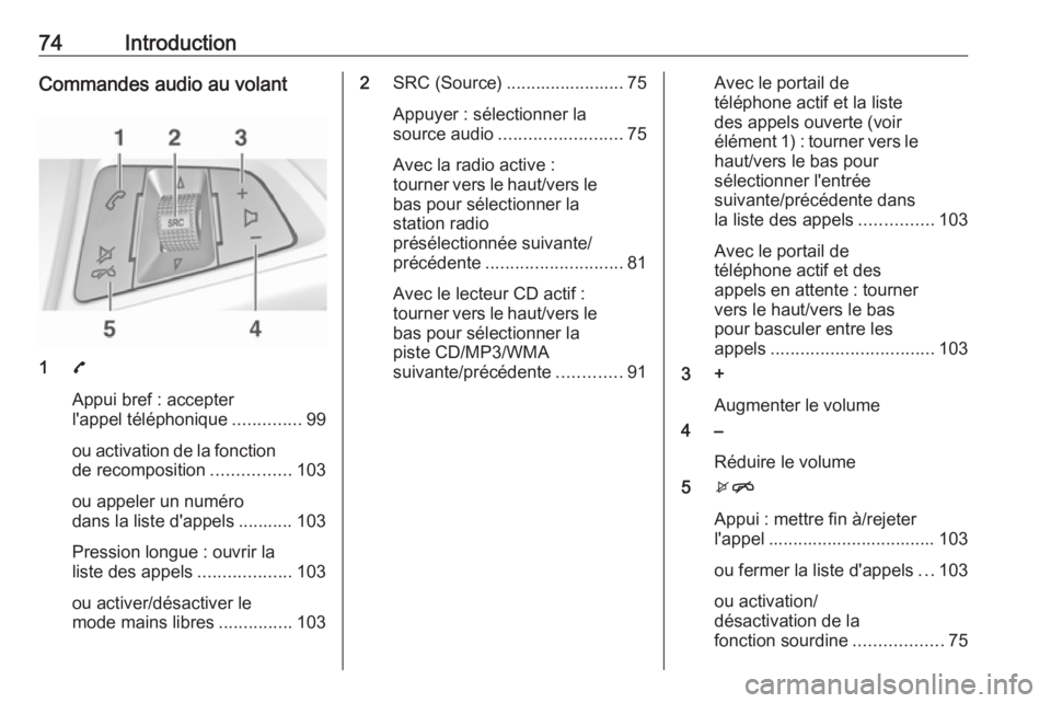 OPEL CORSA E 2017.5  Manuel multimédia (in French) 74IntroductionCommandes audio au volant
17
Appui bref : accepter
l'appel téléphonique ..............99
ou activation de la fonction
de recomposition ................103
ou appeler un numéro
dan