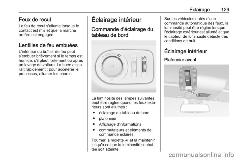 OPEL CORSA E 2017.5  Manuel dutilisation (in French) Éclairage129Feux de reculLe feu de recul s'allume lorsque le
contact est mis et que la marche
arrière est engagée.
Lentilles de feu embuées
L’intérieur du boîtier de feu peut
s’embuer br
