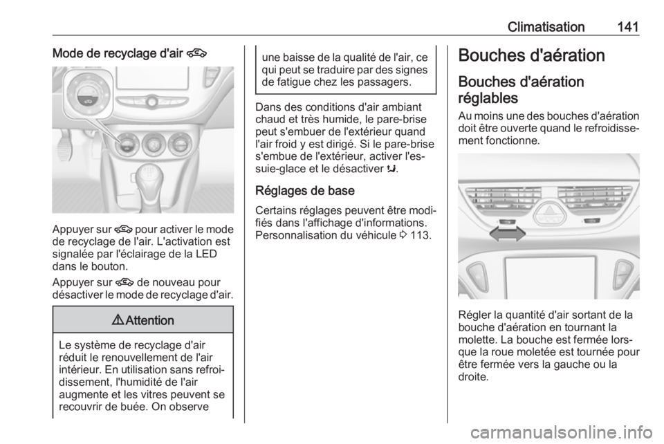 OPEL CORSA E 2017.5  Manuel dutilisation (in French) Climatisation141Mode de recyclage d'air 4
Appuyer sur 4 pour activer le mode
de recyclage de l'air. L'activation est
signalée par l'éclairage de la LED
dans le bouton.
Appuyer sur  4