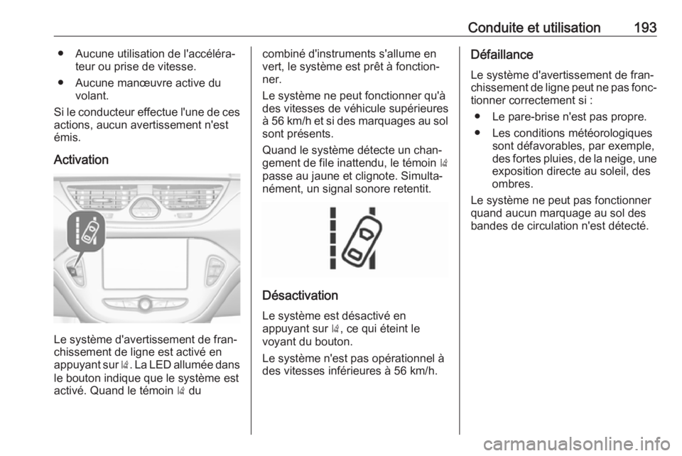 OPEL CORSA E 2017.5  Manuel dutilisation (in French) Conduite et utilisation193● Aucune utilisation de l'accéléra‐teur ou prise de vitesse.
● Aucune manœuvre active du volant.
Si le conducteur effectue l'une de ces
actions, aucun averti