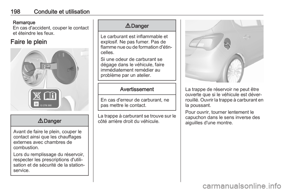 OPEL CORSA E 2017.5  Manuel dutilisation (in French) 198Conduite et utilisationRemarque
En cas d'accident, couper le contact
et éteindre les feux.
Faire le plein9 Danger
Avant de faire le plein, couper le
contact ainsi que les chauffages externes a