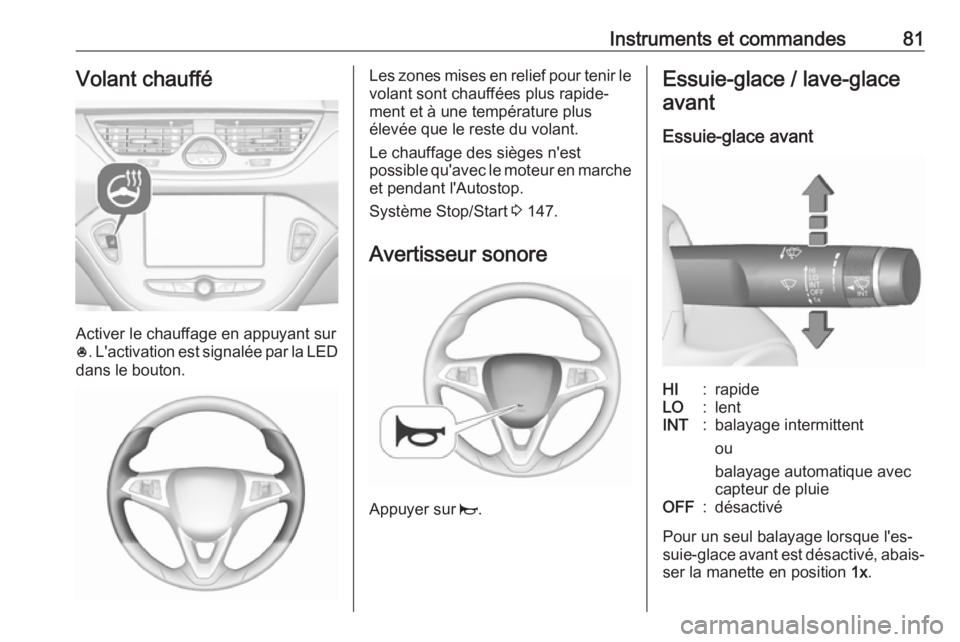 OPEL CORSA E 2017.5  Manuel dutilisation (in French) Instruments et commandes81Volant chauffé
Activer le chauffage en appuyant sur
* . L'activation est signalée par la LED
dans le bouton.
Les zones mises en relief pour tenir le volant sont chauff�