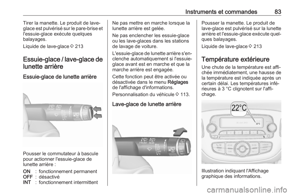 OPEL CORSA E 2017.5  Manuel dutilisation (in French) Instruments et commandes83Tirer la manette. Le produit de lave-
glace est pulvérisé sur le pare-brise et
l'essuie-glace exécute quelques
balayages.
Liquide de lave-glace  3 213
Essuie-glace / l