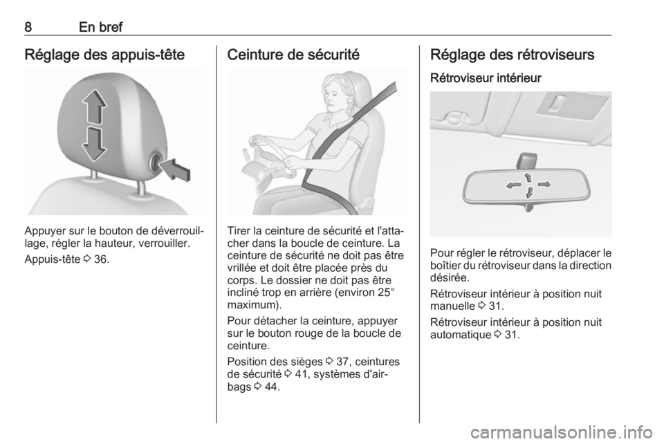 OPEL CORSA E 2017.5  Manuel dutilisation (in French) 8En brefRéglage des appuis-tête
Appuyer sur le bouton de déverrouil‐
lage, régler la hauteur, verrouiller.
Appuis-tête  3 36.
Ceinture de sécurité
Tirer la ceinture de sécurité et l'att