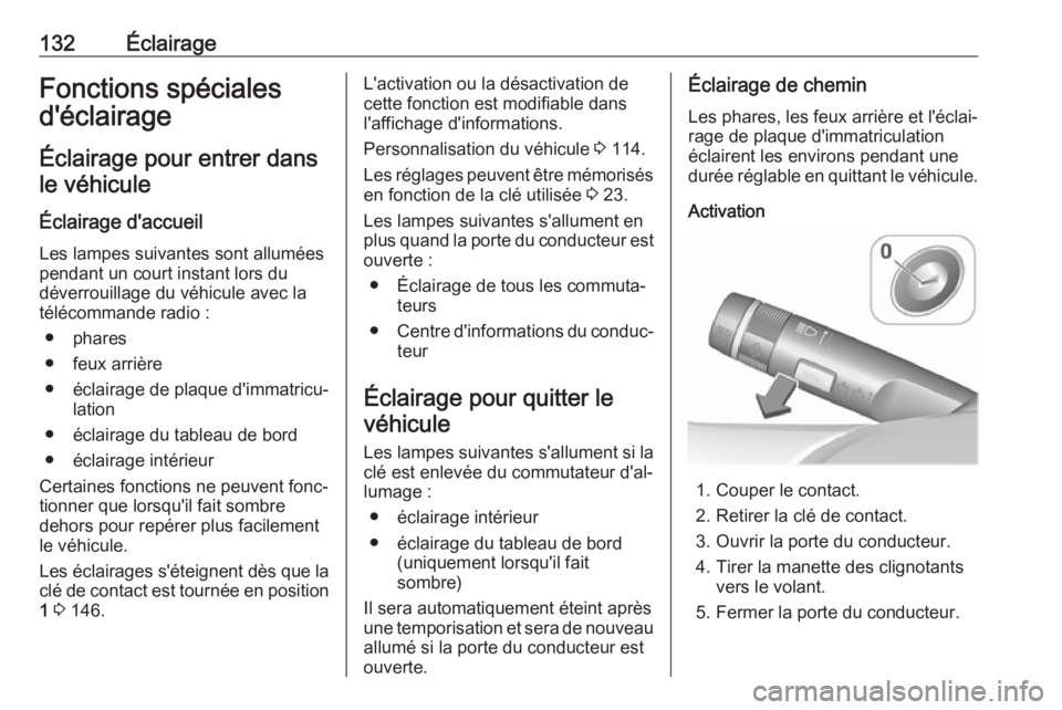 OPEL CORSA E 2018  Manuel dutilisation (in French) 132ÉclairageFonctions spéciales
d'éclairage
Éclairage pour entrer dans
le véhicule
Éclairage d'accueil
Les lampes suivantes sont allumées
pendant un court instant lors du
déverrouillag