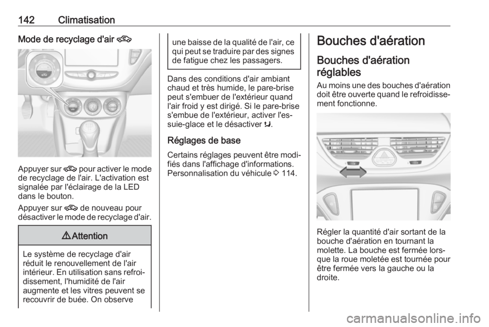 OPEL CORSA E 2018  Manuel dutilisation (in French) 142ClimatisationMode de recyclage d'air 4
Appuyer sur 4 pour activer le mode
de recyclage de l'air. L'activation est
signalée par l'éclairage de la LED
dans le bouton.
Appuyer sur  4