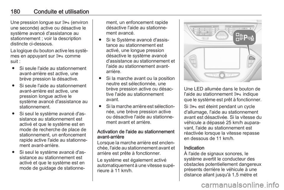 OPEL CORSA E 2018  Manuel dutilisation (in French) 180Conduite et utilisationUne pression longue sur D (environ
une seconde) active ou désactive le
système avancé d'assistance au
stationnement ; voir la description
distincte ci-dessous.
La logi OPEL CORSA E 2018  Manuel dutilisation (in French) 180Conduite et utilisationUne pression longue sur D (environ
une seconde) active ou désactive le
système avancé d'assistance au
stationnement ; voir la description
distincte ci-dessous.
La logi