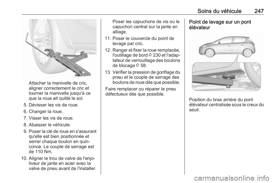 OPEL CORSA E 2018 Manuel dutilisation (in French) Soins du véhicule247
Attacher la manivelle de cric,
aligner correctement le cric et
tourner la manivelle jusqu'à ce
que la roue ait quitté le sol.
5. Dévisser les vis de roue.
6. Changer la ro OPEL CORSA E 2018 Manuel dutilisation (in French) Soins du véhicule247
Attacher la manivelle de cric,
aligner correctement le cric et
tourner la manivelle jusqu'à ce
que la roue ait quitté le sol.
5. Dévisser les vis de roue.
6. Changer la ro