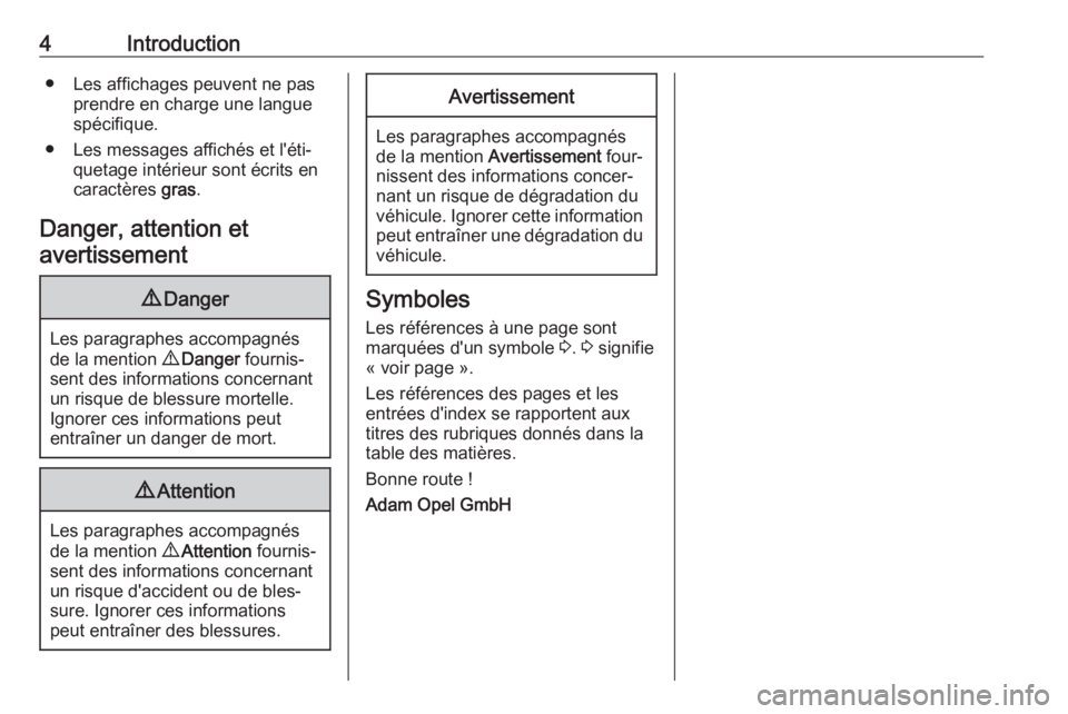 OPEL CORSA E 2018  Manuel dutilisation (in French) 4Introduction● Les affichages peuvent ne pasprendre en charge une langue
spécifique.
● Les messages affichés et l'éti‐ quetage intérieur sont écrits en
caractères  gras.
Danger, attent