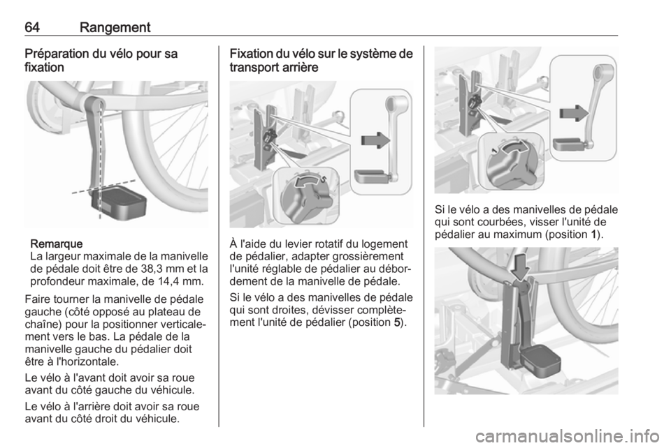 OPEL CORSA E 2018  Manuel dutilisation (in French) 64RangementPréparation du vélo pour sa
fixation
Remarque
La largeur maximale de la manivelle de pédale doit être de  38,3 mm et la
profondeur maximale, de 14,4 mm.
Faire tourner la manivelle de p