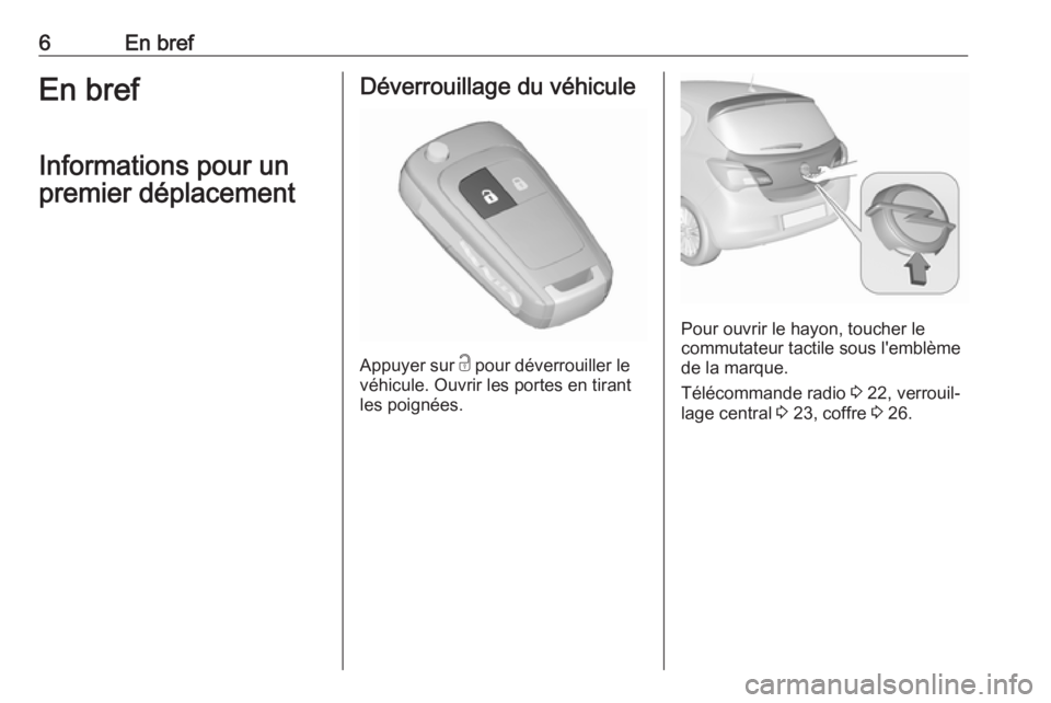 OPEL CORSA E 2018 Manuel dutilisation (in French) 6En brefEn brefInformations pour un
premier déplacementDéverrouillage du véhicule
Appuyer sur c
pour déverrouiller le
véhicule. Ouvrir les portes en tirant
les poignées.
Pour ouvrir le hayon, OPEL CORSA E 2018 Manuel dutilisation (in French) 6En brefEn brefInformations pour un
premier déplacementDéverrouillage du véhicule
Appuyer sur c
pour déverrouiller le
véhicule. Ouvrir les portes en tirant
les poignées.
Pour ouvrir le hayon,
