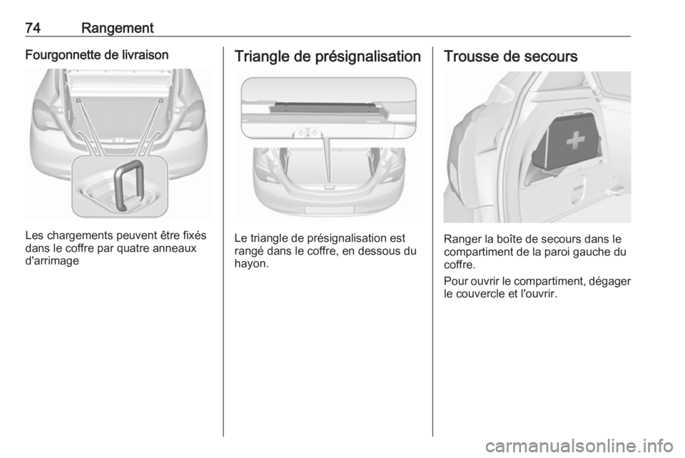 OPEL CORSA E 2018  Manuel dutilisation (in French) 74RangementFourgonnette de livraison
Les chargements peuvent être fixés
dans le coffre par quatre anneaux
d'arrimage
Triangle de présignalisation
Le triangle de présignalisation est
rangé dan