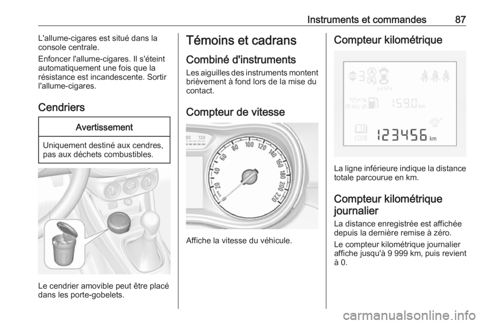 OPEL CORSA E 2018  Manuel dutilisation (in French) Instruments et commandes87L'allume-cigares est situé dans la
console centrale.
Enfoncer l'allume-cigares. Il s'éteint
automatiquement une fois que la
résistance est incandescente. Sorti