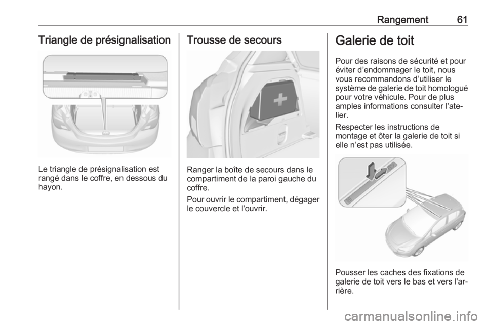OPEL CORSA E 2019 Manuel dutilisation (in French) Rangement61Triangle de présignalisation
Le triangle de présignalisation est
rangé dans le coffre, en dessous du
hayon.
Trousse de secours
Ranger la boîte de secours dans le
compartiment de la paro OPEL CORSA E 2019 Manuel dutilisation (in French) Rangement61Triangle de présignalisation
Le triangle de présignalisation est
rangé dans le coffre, en dessous du
hayon.
Trousse de secours
Ranger la boîte de secours dans le
compartiment de la paro