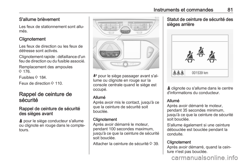 OPEL CORSA E 2019  Manuel dutilisation (in French) Instruments et commandes81S'allume brièvement
Les feux de stationnement sont allu‐
més.
Clignotement
Les feux de direction ou les feux de
détresse sont activés.
Clignotement rapide : défail