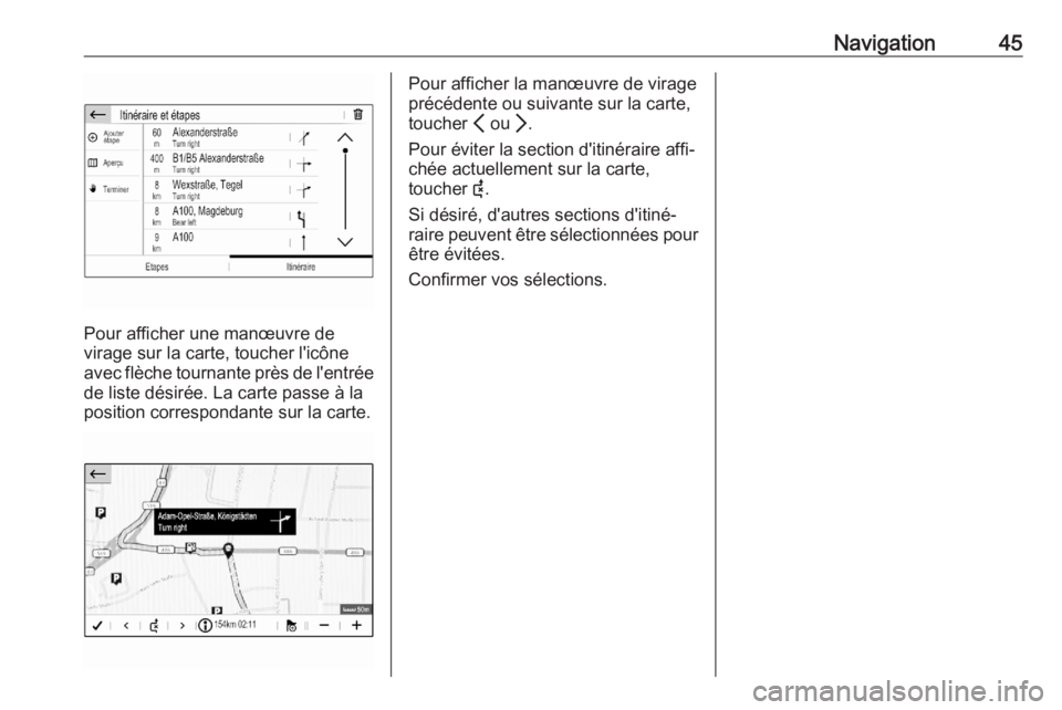 OPEL CORSA F 2020 Manuel multimédia (in French) Navigation45
Pour afficher une manœuvre de
virage sur la carte, toucher l'icône
avec flèche tournante près de l'entrée de liste désirée. La carte passe à la
position correspondante sur OPEL CORSA F 2020 Manuel multimédia (in French) Navigation45
Pour afficher une manœuvre de
virage sur la carte, toucher l'icône
avec flèche tournante près de l'entrée de liste désirée. La carte passe à la
position correspondante sur