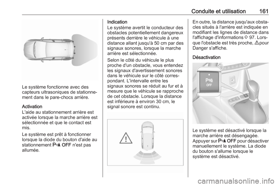 OPEL CROSSLAND X 2017.75 Manuel dutilisation (in French) Conduite et utilisation161
Le système fonctionne avec des
capteurs ultrasoniques de stationne‐
ment dans le pare-chocs arrière.
Activation
L'aide au stationnement arrière est
activée lorsque OPEL CROSSLAND X 2017.75 Manuel dutilisation (in French) Conduite et utilisation161
Le système fonctionne avec des
capteurs ultrasoniques de stationne‐
ment dans le pare-chocs arrière.
Activation
L'aide au stationnement arrière est
activée lorsque