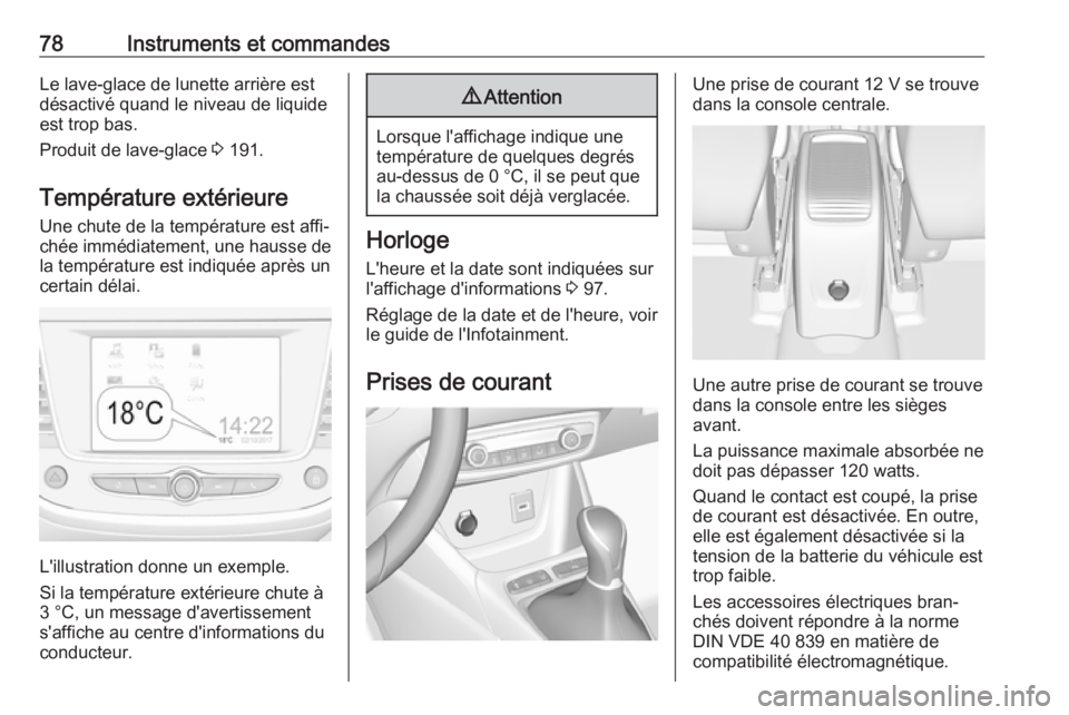 OPEL CROSSLAND X 2017.75  Manuel dutilisation (in French) 78Instruments et commandesLe lave-glace de lunette arrière est
désactivé quand le niveau de liquide
est trop bas.
Produit de lave-glace  3 191.
Température extérieure Une chute de la température