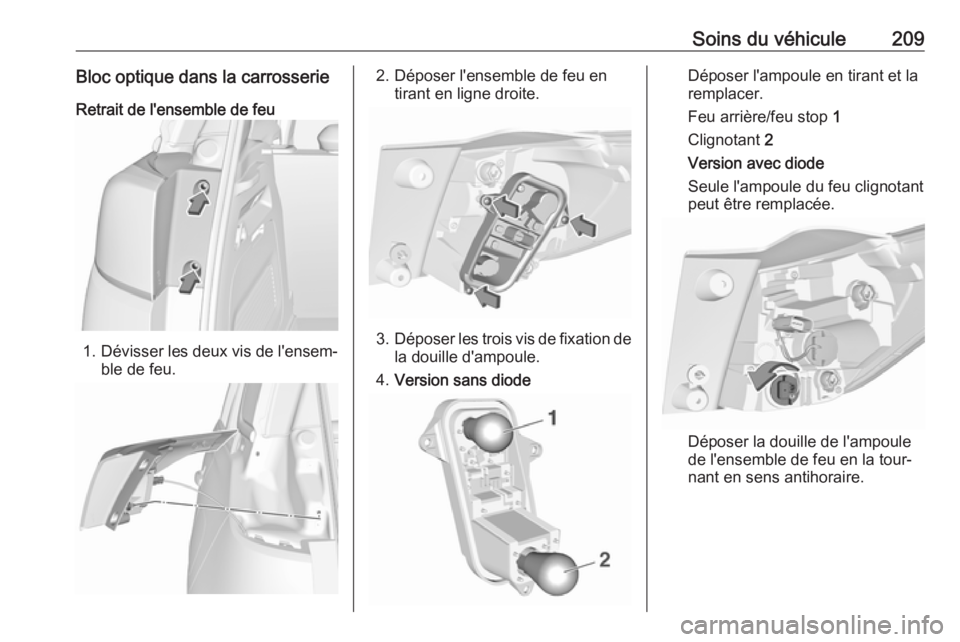 OPEL CROSSLAND X 2018  Manuel dutilisation (in French) Soins du véhicule209Bloc optique dans la carrosserie
Retrait de l'ensemble de feu
1. Dévisser les deux vis de l'ensem‐
ble de feu.
2. Déposer l'ensemble de feu en tirant en ligne droi