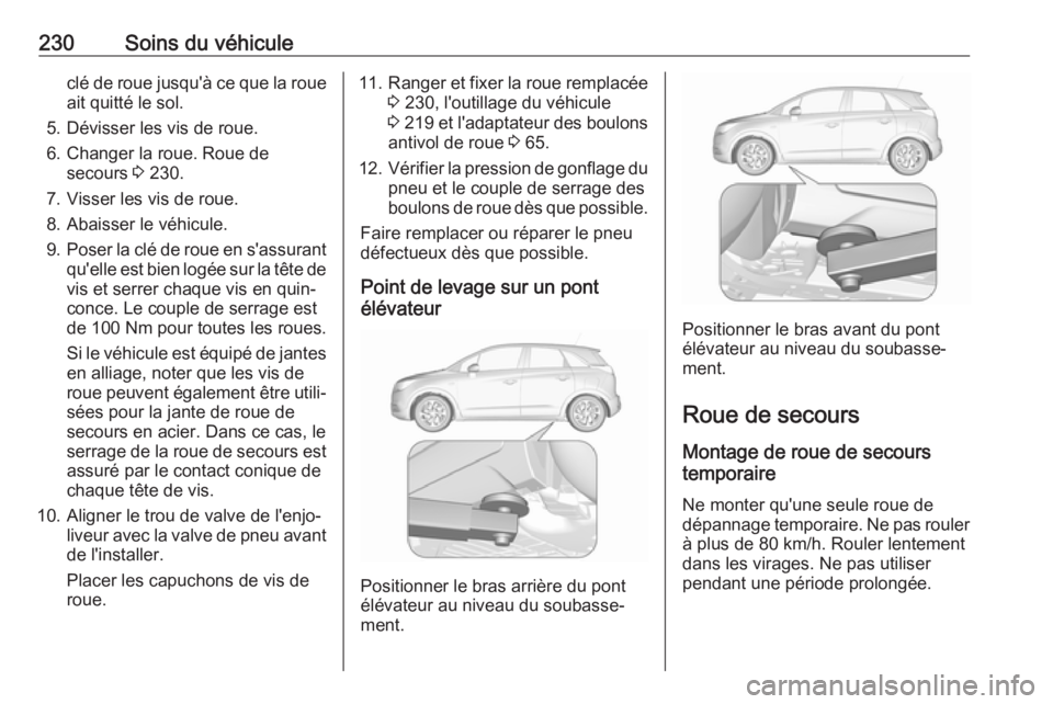 OPEL CROSSLAND X 2018 Manuel dutilisation (in French) 230Soins du véhiculeclé de roue jusqu'à ce que la roueait quitté le sol.
5. Dévisser les vis de roue.
6. Changer la roue. Roue de secours 3 230.
7. Visser les vis de roue.
8. Abaisser le vé OPEL CROSSLAND X 2018 Manuel dutilisation (in French) 230Soins du véhiculeclé de roue jusqu'à ce que la roueait quitté le sol.
5. Dévisser les vis de roue.
6. Changer la roue. Roue de secours 3 230.
7. Visser les vis de roue.
8. Abaisser le vé