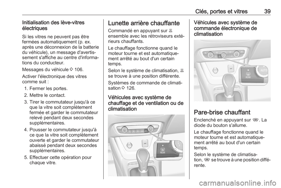 OPEL CROSSLAND X 2018 Manuel dutilisation (in French) Clés, portes et vitres39Initialisation des lève-vitres
électriques
Si les vitres ne peuvent pas être
fermées automatiquement (p. ex. après une déconnexion de la batterie du véhicule), un messa OPEL CROSSLAND X 2018 Manuel dutilisation (in French) Clés, portes et vitres39Initialisation des lève-vitres
électriques
Si les vitres ne peuvent pas être
fermées automatiquement (p. ex. après une déconnexion de la batterie du véhicule), un messa