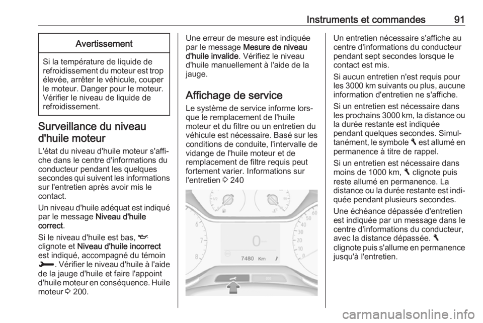 OPEL CROSSLAND X 2018 Manuel dutilisation (in French) Instruments et commandes91Avertissement
Si la température de liquide de
refroidissement du moteur est trop élevée, arrêter le véhicule, couper le moteur. Danger pour le moteur. Vérifier le nivea OPEL CROSSLAND X 2018 Manuel dutilisation (in French) Instruments et commandes91Avertissement
Si la température de liquide de
refroidissement du moteur est trop élevée, arrêter le véhicule, couper le moteur. Danger pour le moteur. Vérifier le nivea